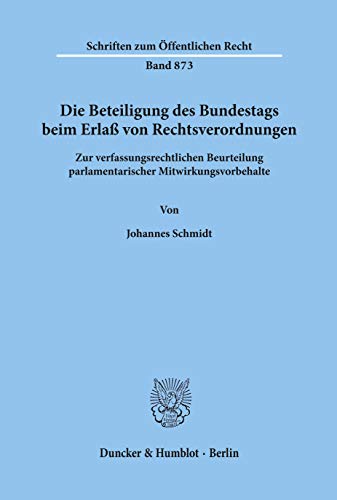 Die Beteiligung des Bundestags beim Erlaß von Rechtsverordnungen. Zur verfassungsrechtlichen Beurteilung parlamentarischer Mitwirkungsvorbehalte. (Schriften zum Öffentlichen Recht; SÖR 873)