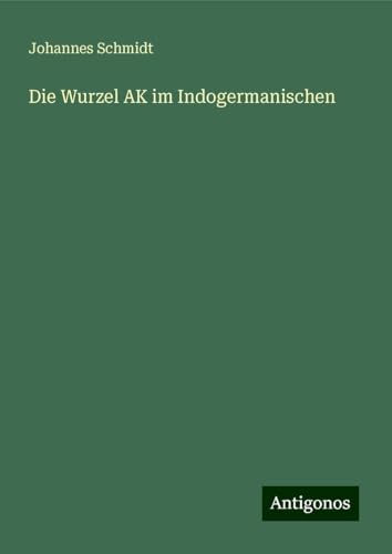 Die Wurzel AK im Indogermanischen von Antigonos Verlag