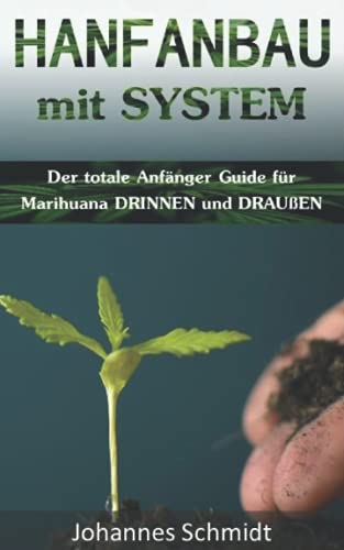 HANFANBAU mit SYSTEM: Der totale Anfänger Guide für Marihuana DRINNEN und DRAUßEN (Grow Coaching, Hanfanbau Indoor Set, Grow Indoor Outdoor, Cannabis ... Gras, CBD Cannabis Buch Medizin, Grow Kit) von Independently published