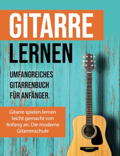 Gitarre lernen für Anfänger: Gitarrenbuch für Erwachsene inkl. Video- und Audiodateien und extra vielen Songs: Gitarren lernen mit mehr als 15 Songs, 12 Stunden Videolektionen und Audios