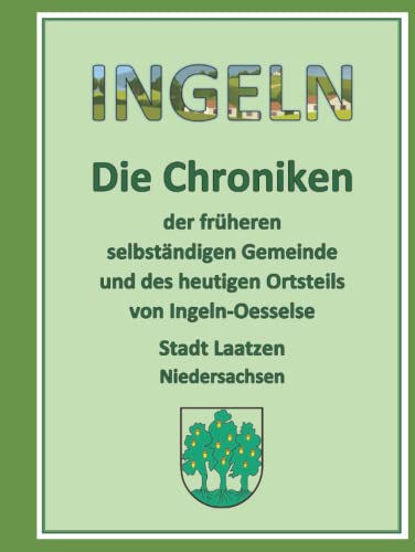 Ingeln - Die Chroniken: Ein Gesamtwerk aller Chroniken über den Ortsteil Ingeln in der Stadt Laatzen Ingeln - Die Chroniken: Ein Gesamtwerk aller Chroniken über den Ortsteil Ingeln in der Stadt Laatzen