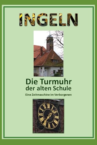 Ingeln - Die Turmuhr der alten Schule: Eine Zeitmaschine im Verborgenen Ingeln - Die Turmuhr der alten Schule: Eine Zeitmaschine im Verborgenen