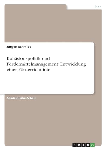 Kohäsionspolitik und Fördermittelmanagement. Entwicklung einer Förderrichtlinie Kohäsionspolitik und Fördermittelmanagement. Entwicklung einer Förderrichtlinie von GRIN Verlag