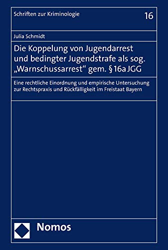 Die Koppelung von Jugendarrest und bedingter Jugendstrafe als sog. "Warnschussarrest" gem. § 16a JGG: Eine rechtliche Einordnung und empirische ... Freistaat Bayern (Schriften zur Kriminologie) von Nomos Verlagsgesellschaft