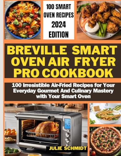 Breville Smart Oven Air Fryer Pro cookbook: 100 Irresistible Air-Fried Recipes for Your Everyday Gourmet And Culinary Mastery with Your Smart Oven von Independently published