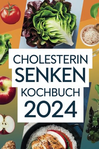 Cholesterin senken Kochbuch 2024: mit mehr als 189 köstlichen Rezepten zur Senkung des Cholesterinspiegels und Steigerung der Lebensfreude - mit einem 4-Wochen-Ernährungsplan