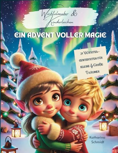 24 Tage Wichtelzauber - Geschichten für die Adventszeit aus dem Weihnachtswichtelwald: Ein Adventskalender zum Träumen - Zauberhafte Abenteuer, Magie ... magische Geschenkidee zur Weihnachtszeit von Independently published
