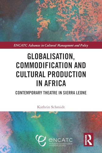 Globalisation, Commodification and Cultural Production in Africa: Contemporary Theatre in Sierra Leone (Encatc Advances in Cultural Management and Policy) von Routledge
