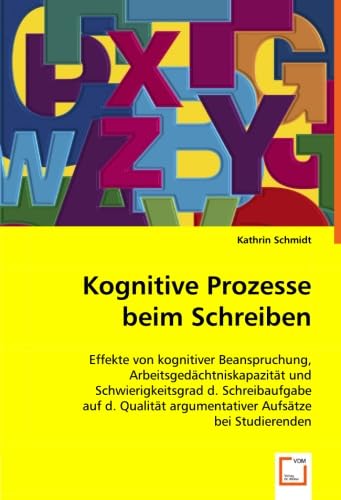 Kognitive Prozesse beim Schreiben: EFFEKTE VON KOGNITIVER BEANSPRUCHUNG,ARBEITSGEDÄCHTNISKAPAZITÄT UND SCHWIERIGKEITSGRAD D. SCHREIBAUFGABE AUF D. QUALITÄT ARGUMENTATIVER AUFSÄTZE BEI STUDIERENDEN von VDM Verlag Dr. Müller