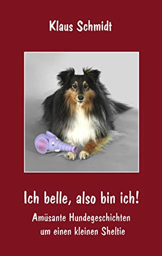 Ich belle, also bin ich!: Amüsante Hundegeschichten um einen kleinen Sheltie