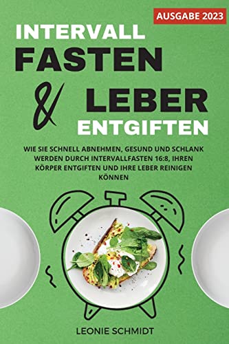 Intervallfasten und Leber entgiften: Wie Sie schnell abnehmen, gesund und schlank werden durch Intervallfasten 16:8, Ihren Körper entgiften und Ihre Leber reinigen können