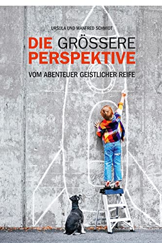 Die grössere Perspektive: Vom Abentuer geistlicher Reife: Vom Abenteuer geistlicher Reife Die grössere Perspektive: Vom Abentuer geistlicher Reife: Vom Abenteuer geistlicher Reife