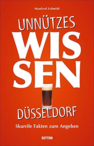 Geschenkbuch – Unnützes Wissen Düsseldorf: Skurrile, abwegige und lustige Fakten für Besserwisser und Alleskenner von Sutton Verlag GmbH