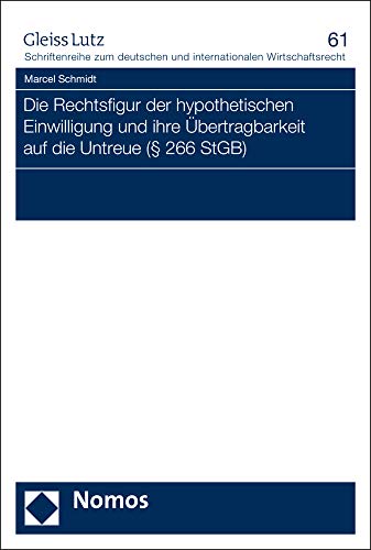 Die Rechtsfigur der hypothetischen Einwilligung und ihre Übertragbarkeit auf die Untreue (§ 266 StGB) (GLEISS LUTZ Schriftenreihe zum deutschen und internationalen Wirtschaftsrecht, Band 61)