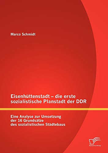 Eisenhüttenstadt - die erste sozialistische Planstadt der Ddr: Eine Analyse zur Umsetzung der 16 Grundsätze des sozialistischen Städtebaus
