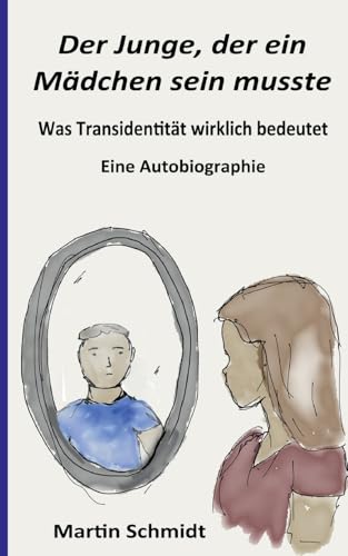 Der Junge, der ein Mädchen sein musste: Was Transidentität wirklich bedeutet - Eine Autobiographie Der Junge, der ein Mädchen sein musste: Was Transidentität wirklich bedeutet - Eine Autobiographie von BoD – Books on Demand