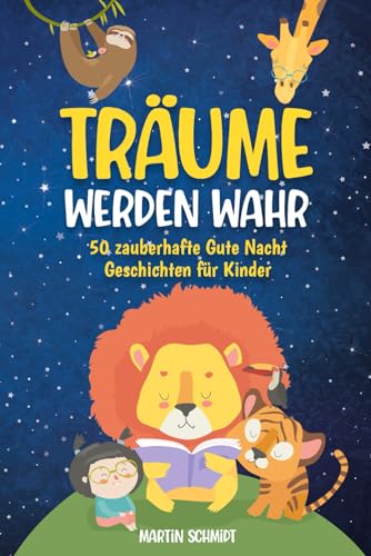 Träume werden Wahr - Gute Nacht Geschichten ab 2 Jahren: 50 zauberhafte Geschichten zum Vorlesen für den perfekten Schlaf - taucht ein in eine magische Welt voller Fantasie, Mut und Abenteuer von Independently published