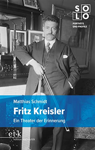 Fritz Kreisler: Ein Theater der Erinnerung (SOLO: Porträts und Profile) von Edition Text + Kritik