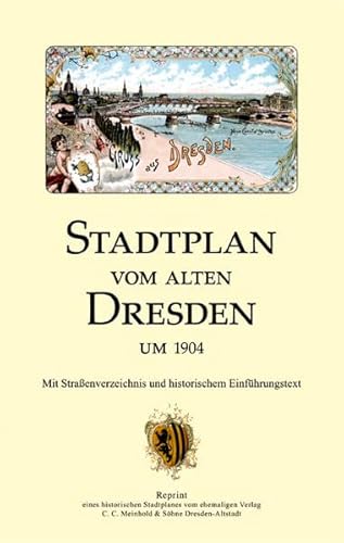 Stadtplan vom alten Dresden um 1904: Reprint eines historischen Stadtplanes des ehemaligen Verlages Meinhold & Söhne: Mit Straßenverzeichnis und historischem Einführungstext