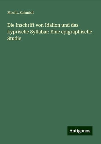 Die Inschrift von Idalion und das kyprische Syllabar: Eine epigraphische Studie von Antigonos Verlag
