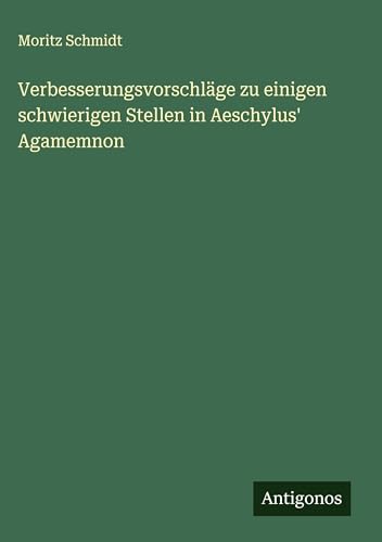 Verbesserungsvorschläge zu einigen schwierigen Stellen in Aeschylus' Agamemnon von Antigonos Verlag