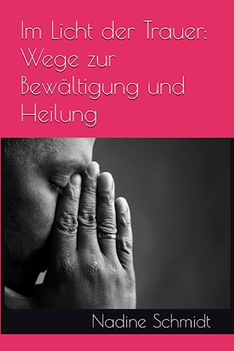 Im Licht der Trauer: Wege zur Bewältigung und Heilung von Independently published