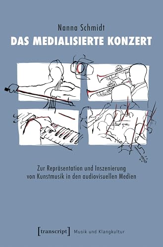 Das medialisierte Konzert: Zur Repräsentation und Inszenierung von Kunstmusik in den audiovisuellen Medien (Musik und Klangkultur) von Transcript Verlag