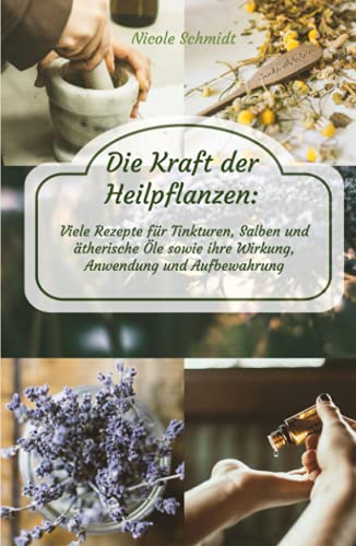 Die Kraft der Heilpflanzen: Viele Rezepte für Tinkturen, Salben und ätherische Öle sowie ihre Wirkung, Anwendung und Aufbewahrung Die Kraft der Heilpflanzen: Viele Rezepte für Tinkturen, Salben und ätherische Öle sowie ihre Wirkung, Anwendung und Aufbewahrung