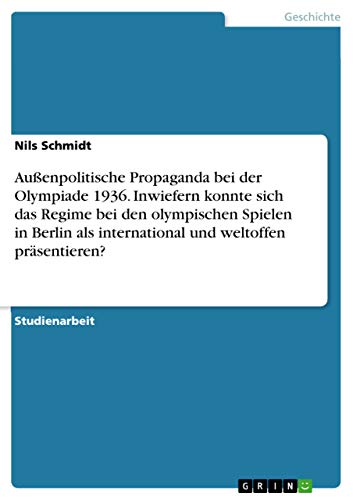 Außenpolitische Propaganda bei der Olympiade 1936. Inwiefern konnte sich das Regime bei den olympischen Spielen in Berlin als international und weltoffen präsentieren? von Grin Verlag