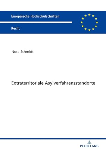 Extraterritoriale Asylverfahrensstandorte: Neue Wege in der Europäischen Flüchtlingspolitik (Europäische Hochschulschriften Recht, Band 6107)