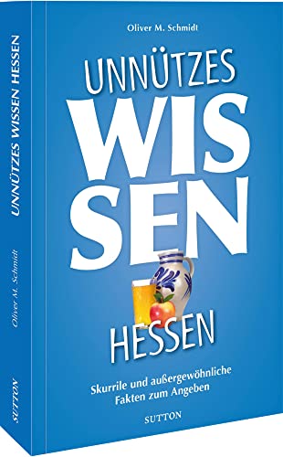 Geschenkbuch – Unnützes Wissen Hessen: Skurrile und außergewöhnliche Fakten zum Angeben. Der reich illustrierte Begleiter für Besserwisser und alle, die es werden möchten. (Sutton Freizeit)