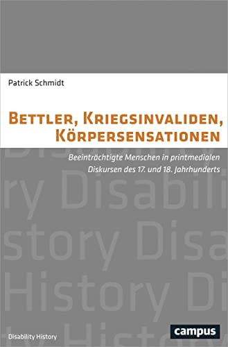 Bettler, Kriegsinvaliden, Körpersensationen: Beeinträchtigte Menschen in printmedialen Diskursen des 17. und 18. Jahrhunderts (Disability History, 5) von Campus Verlag