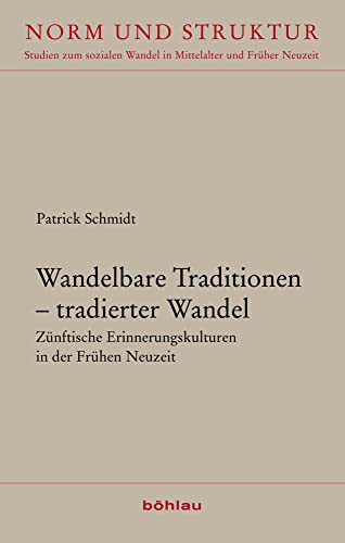 Wandelbare Traditionen - tradierter Wandel: Zünftische Erinnerungskulturen in der Frühen Neuzeit (Norm und Struktur: Studien zum sozialen Wandel in Mittelalter und Früher Neuzeit) von Böhlau Verlag Köln