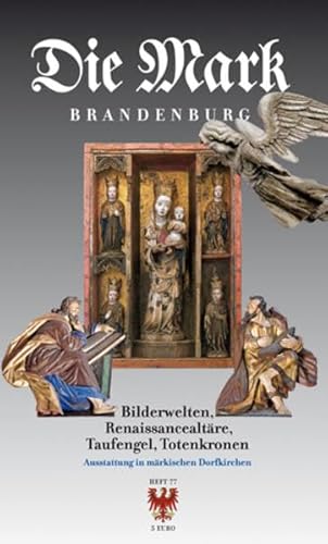 Bilderwelten, Renaissancealtäre, Taufengel, Totenkronen: Ausstattung in märkischen Dorfkirchen (Die Mark Brandenburg)