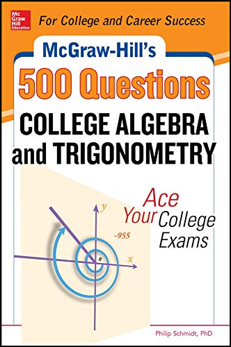 McGraw-Hill's 500 College Algebra and Trigonometry Questions: Ace Your College Exams: 3 Reading Tests + 3 Writing Tests + 3 Mathematics Tests (McGraw-Hill's 500 Questions)