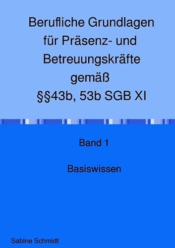Berufliche Grundlagen für Präsenz- und Betreuungskräfte gemäß §§43b, 53b SGB XI: Band 1 Basiswissen Berufliche Grundlagen für Präsenz- und Betreuungskräfte gemäß §§43b, 53b SGB XI: Band 1 Basiswissen
