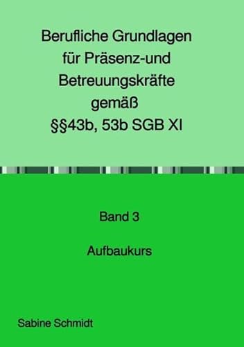 Berufliche Grundlagen für Präsenz- und Betreuungskräfte gemäß §§43b, 53b SGB XI: Band 3 Aufbaukurs