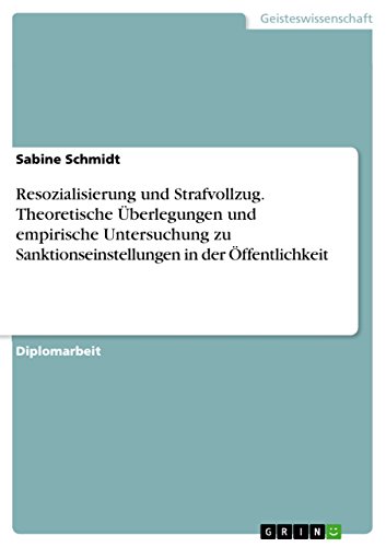 Resozialisierung und Strafvollzug. Theoretische Überlegungen und empirische Untersuchung zu Sanktionseinstellungen in der Öffentlichkeit: Diplomarbeit Resozialisierung und Strafvollzug. Theoretische Überlegungen und empirische Untersuchung zu Sanktionseinstellungen in der Öffentlichkeit: Diplomarbeit