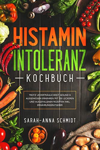 Histaminintoleranz Kochbuch: Trotz Unverträglichkeit gesund & ausgewogen ernähren mit 150 leckeren und ausgefallenen Rezepten inkl. Ernährungsratgeber von Independently published