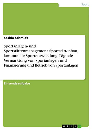 Sportanlagen- und Sportstättenmanagement. Sportstättenbau, kommunale Sportentwicklung, Digitale Vermarktung von Sportanlagen und Finanzierung und Betrieb von Sportanlagen von Grin Verlag