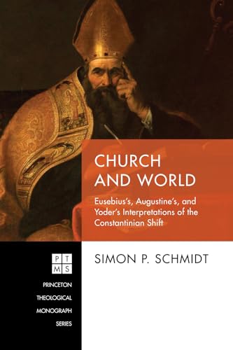 Church and World: Eusebius's, Augustine's, and Yoder's Interpretations of the Constantinian Shift (Princeton Theological Monograph Series, Band 237)