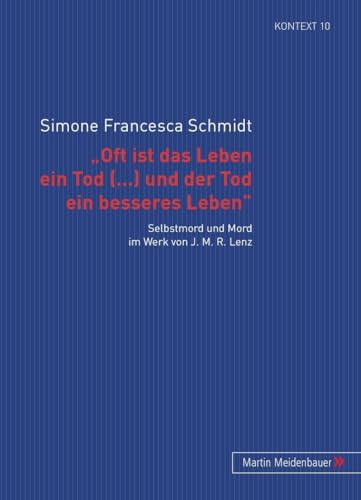 ‘Oft ist das Leben ein Tod [...] und der Tod ein besseres Leben’: Selbstmord und Mord im Werk von J. M. R. Lenz (Kontext. Beiträge zur Geschichte der deutschsprachigen Literatur, Band 10) von Peter Lang Gmbh, Internationaler Verlag Der Wissenschaften