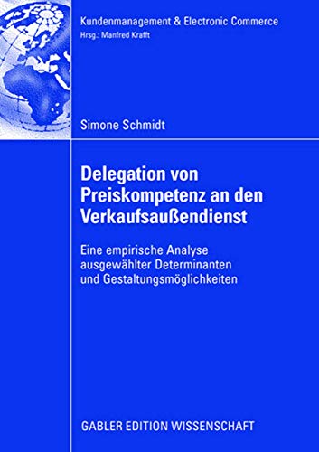 Delegation von Preiskompetenz an den Verkaufsaußendienst: Eine empirische Analyse ausgewählter Determinanten und Gestaltungsmöglichkeiten (Kundenmanagement & Electronic Commerce)