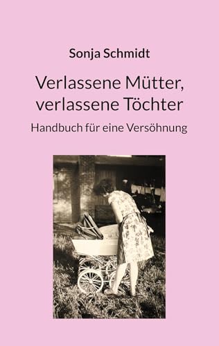 Verlassene Mütter, verlassene Töchter: Handbuch für eine Versöhnung von Book on Demand