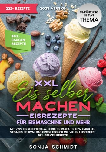 XXL Eis selber machen - Eisrezepte für Eismaschine und mehr: Mit 222+ Eis Rezepten u.a. Sorbets, Parfaits, Low Carb Eis, Veganes Eis uvm. Das große Eisbuch mit vielen Leckereien. Inkl. Soßen Rezepte