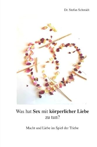 Was hat Sex mit körperlicher Liebe zu tun?: Macht und Liebe im Spiel der Triebe