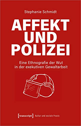 Affekt und Polizei: Eine Ethnografie der Wut in der exekutiven Gewaltarbeit (Kultur und soziale Praxis) von Transcript Verlag