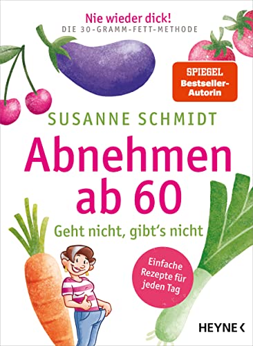 Nie wieder dick! Abnehmen ab 60: Geht nicht, gibt’s nicht – Schlank mit der 30-Gramm-Fett-Methode – Einfache Rezepte für jeden Tag