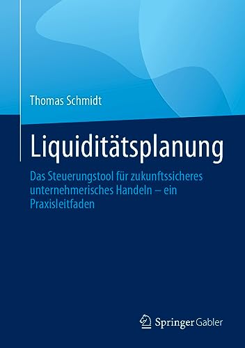 Liquiditätsplanung: Das Steuerungstool für zukunftssicheres unternehmerisches Handeln – ein Praxisleitfaden von Springer Gabler