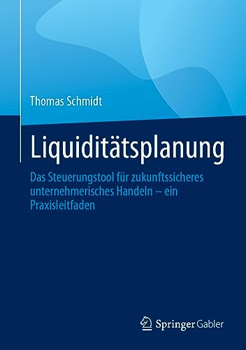 Liquiditätsplanung: Das Steuerungstool für zukunftssicheres unternehmerisches Handeln – ein Praxisleitfaden Liquiditätsplanung: Das Steuerungstool für zukunftssicheres unternehmerisches Handeln – ein Praxisleitfaden von Springer Gabler